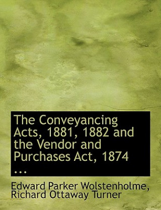 Kniha Conveyancing Acts, 1881, 1882 and the Vendor and Purchases ACT, 1874 ... Richard Ottaway Tur Parker Wolstenholme