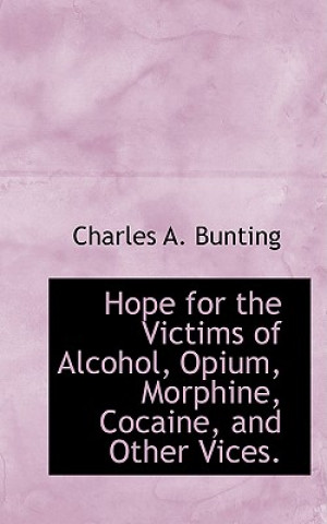 Knjiga Hope for the Victims of Alcohol, Opium, Morphine, Cocaine, and Other Vices. Charles A Bunting