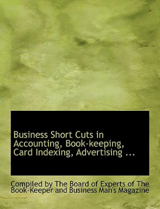 Kniha Business Short Cuts in Accounting, Book-Keeping, Card Indexing, Advertising ... By the Board of Experts of the Book-Keep