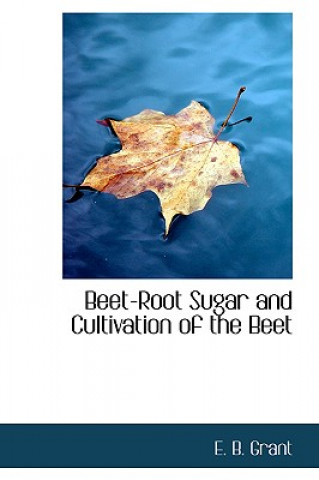 Kniha Beet-Root Sugar and Cultivation of the Beet E B Grant