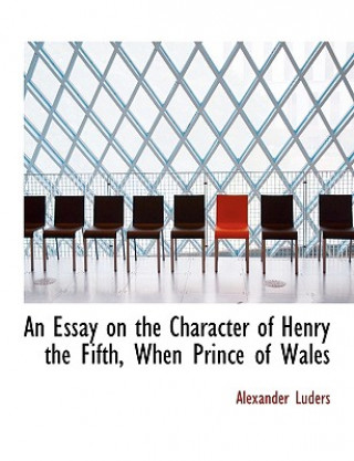 Kniha Essay on the Character of Henry the Fifth, When Prince of Wales Alexander Luders