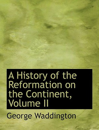 Kniha History of the Reformation on the Continent, Volume II George Waddington