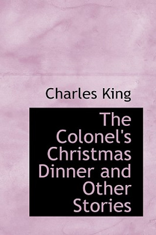 Kniha Colonel's Christmas Dinner and Other Stories Charles King