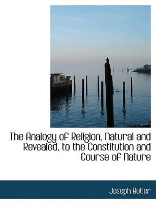 Carte Analogy of Religion, Natural and Revealed, to the Constitution and Course of Nature Joseph Butler