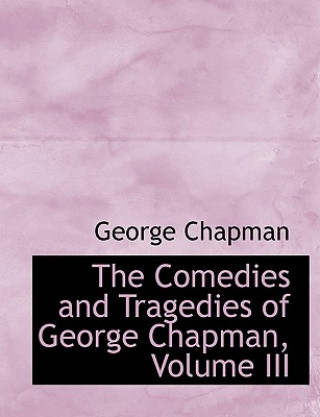 Book Comedies and Tragedies of George Chapman, Volume III Professor George Chapman