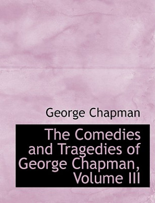 Kniha Comedies and Tragedies of George Chapman, Volume III Professor George Chapman