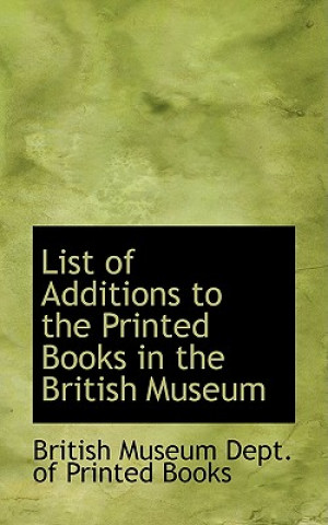 Kniha List of Additions to the Printed Books in the British Museum British Museum Dept of Printed Books