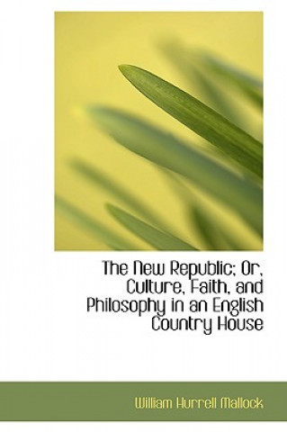 Knjiga New Republic; Or, Culture, Faith, and Philosophy in an English Country House William Hurrell Mallock