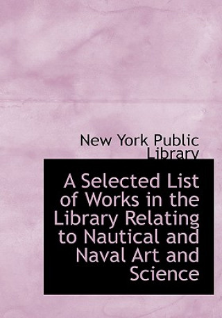 Книга Selected List of Works in the Library Relating to Nautical and Naval Art and Science New York Public Library