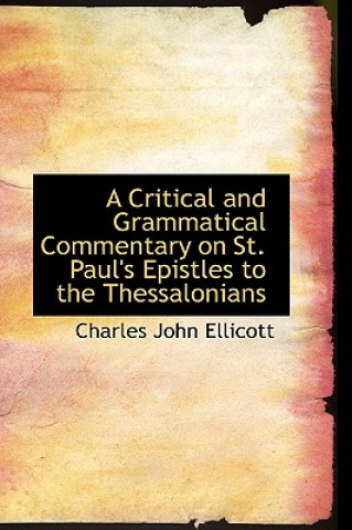 Carte Critical and Grammatical Commentary on St. Paul's Epistles to the Thessalonians Charles John Ellicott