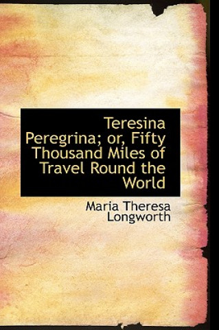 Kniha Teresina Peregrina; Or, Fifty Thousand Miles of Travel Round the World Maria Theresa Longworth