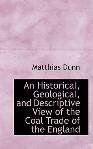 Knjiga Historical, Geological, and Descriptive View of the Coal Trade of the England Matthias Dunn