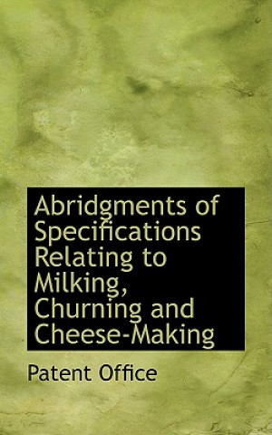 Könyv Abridgments of Specifications Relating to Milking, Churning and Cheese-Making Patent Office