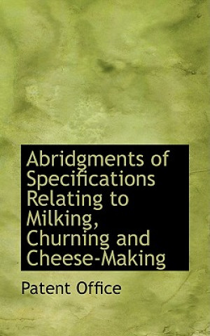 Książka Abridgments of Specifications Relating to Milking, Churning and Cheese-Making Patent Office