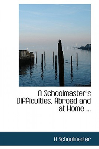 Carte Schoolmaster's Difficulties, Abroad and at Home ... A School Master