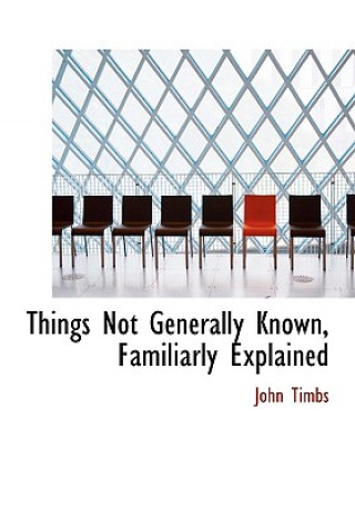 Kniha Things Not Generally Known, Familiarly Explained John Timbs