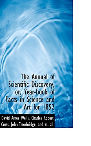 Book Annual of Scientific Discovery, Or, Year-Book of Facts in Science and Art for 1852 Charles Robert Cross John T Ames Wells