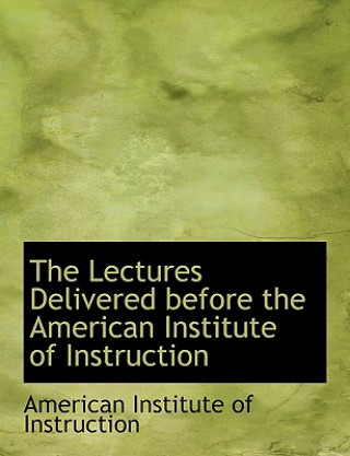 Könyv Lectures Delivered Before the American Institute of Instruction American Institute of Instruction