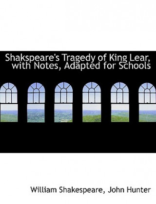 Книга Shakspeare's Tragedy of King Lear, with Notes, Adapted for Schools John Hunter William Shakespeare