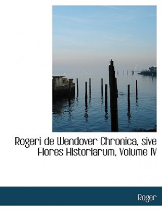 Kniha Rogeri de Wendover Chronica, Sive Flores Historiarum, Volume IV Roger