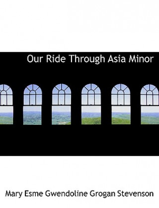 Книга Our Ride Through Asia Minor Mary Esme Gwendoline Grogan Stevenson