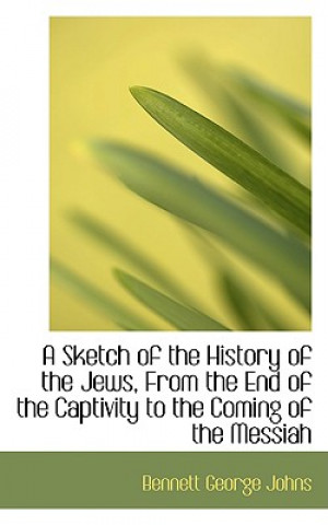 Kniha Sketch of the History of the Jews, from the End of the Captivity to the Coming of the Messiah Bennett George Johns