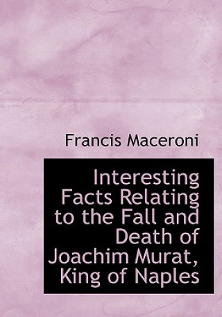 Buch Interesting Facts Relating to the Fall and Death of Joachim Murat, King of Naples Francis Maceroni