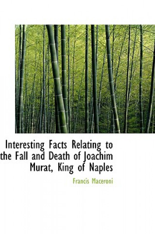 Knjiga Interesting Facts Relating to the Fall and Death of Joachim Murat, King of Naples Francis Maceroni