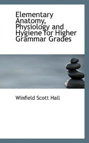 Könyv Elementary Anatomy, Physiology and Hygiene for Higher Grammar Grades Winfield Scott Hall