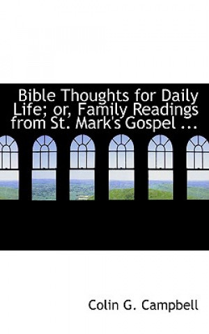 Könyv Bible Thoughts for Daily Life; Or, Family Readings from St. Mark's Gospel ... Colin G Campbell