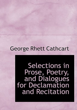 Carte Selections in Prose, Poetry, and Dialogues for Declamation and Recitation George Rhett Cathcart