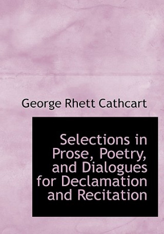 Książka Selections in Prose, Poetry, and Dialogues for Declamation and Recitation George Rhett Cathcart