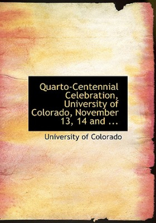 Kniha Quarto-Centennial Celebration, University of Colorado, November 13, 14 and ... University Of Colorado