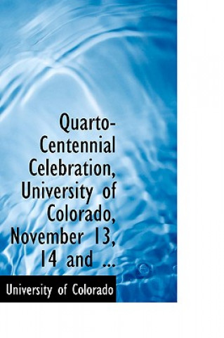 Kniha Quarto-Centennial Celebration, University of Colorado, November 13, 14 and ... University Of Colorado