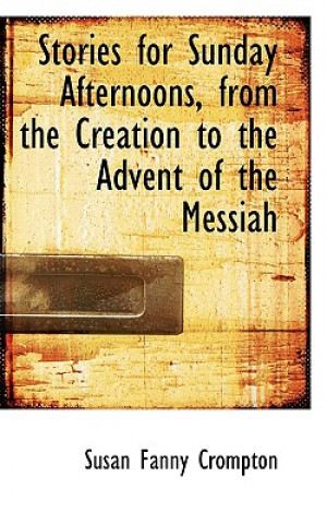Carte Stories for Sunday Afternoons, from the Creation to the Advent of the Messiah Susan Fanny Crompton
