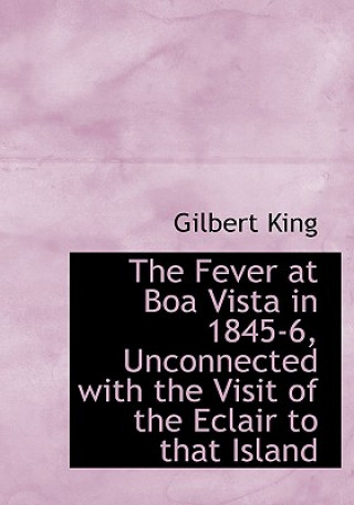Kniha Fever at Boa Vista in 1845-6, Unconnected with the Visit of the Eclair to That Island Gilbert King