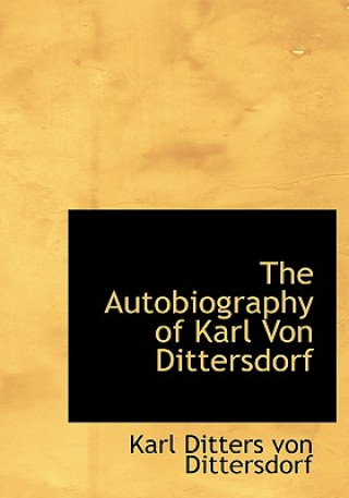 Carte Autobiography of Karl Von Dittersdorf Karl Ditters Von Dittersdorf