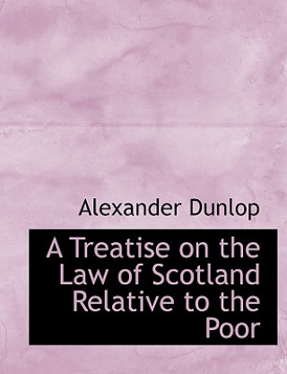 Książka Treatise on the Law of Scotland Relative to the Poor Alexander Dunlop