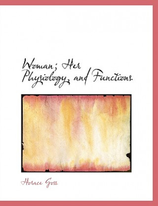 Knjiga Woman; Her Physiology, and Functions Horace Goss