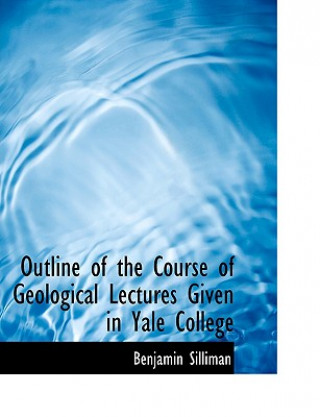 Knjiga Outline of the Course of Geological Lectures Given in Yale College Benjamin Silliman