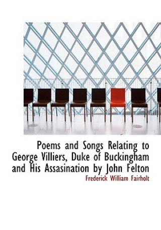 Livre Poems and Songs Relating to George Villiers, Duke of Buckingham and His Assasination by John Felton Frederick William Fairholt