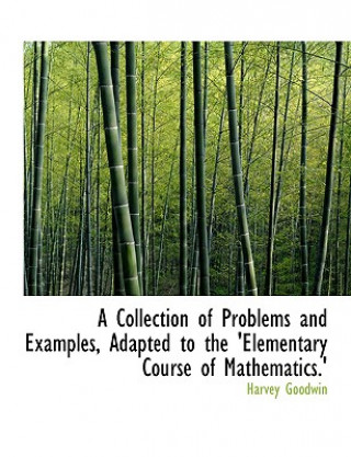 Книга Collection of Problems and Examples, Adapted to the 'Elementary Course of Mathematics.' Harvey Goodwin