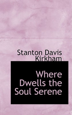 Kniha Where Dwells the Soul Serene Stanton Davis Kirkham