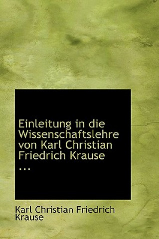 Carte Einleitung in Die Wissenschaftslehre Von Karl Christian Friedrich Krause ... Karl Christian Friedrich Krause