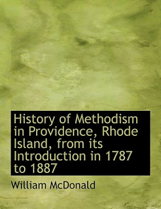 Kniha History of Methodism in Providence, Rhode Island, from Its Introduction in 1787 to 1887 William McDonald