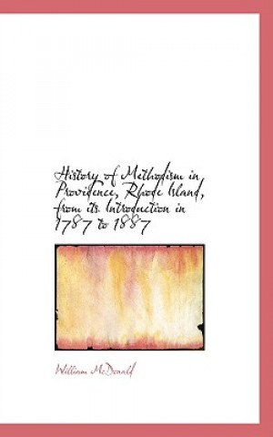 Kniha History of Methodism in Providence, Rhode Island, from Its Introduction in 1787 to 1887 William McDonald