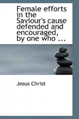 Livre Female Efforts in the Saviour's Cause Defended and Encouraged, by One Who ... Jesus Christ