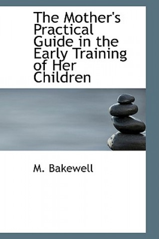 Carte Mother's Practical Guide in the Early Training of Her Children M Bakewell