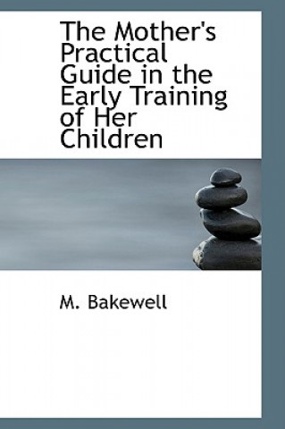 Книга Mother's Practical Guide in the Early Training of Her Children M Bakewell