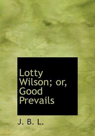 Könyv Lotty Wilson; Or, Good Prevails J B L